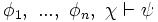 \phi_1, \ ... , \ \phi_n, \ \chi \vdash \psi